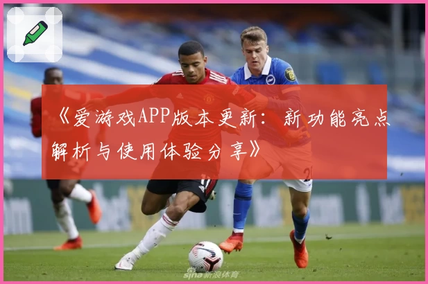 《爱游戏APP版本更新：新功能亮点解析与使用体验分享》