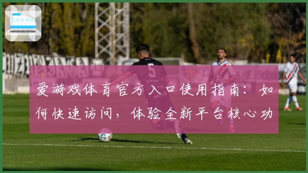 爱游戏体育官方入口使用指南：如何快速访问，体验全新平台核心功能亮点
