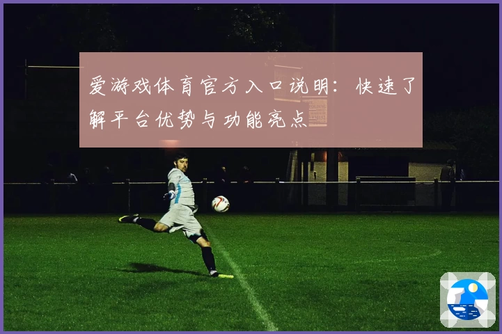 爱游戏体育官方入口说明：快速了解平台优势与功能亮点