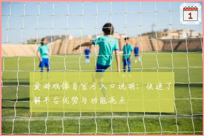 爱游戏体育官方入口说明：快速了解平台优势与功能亮点