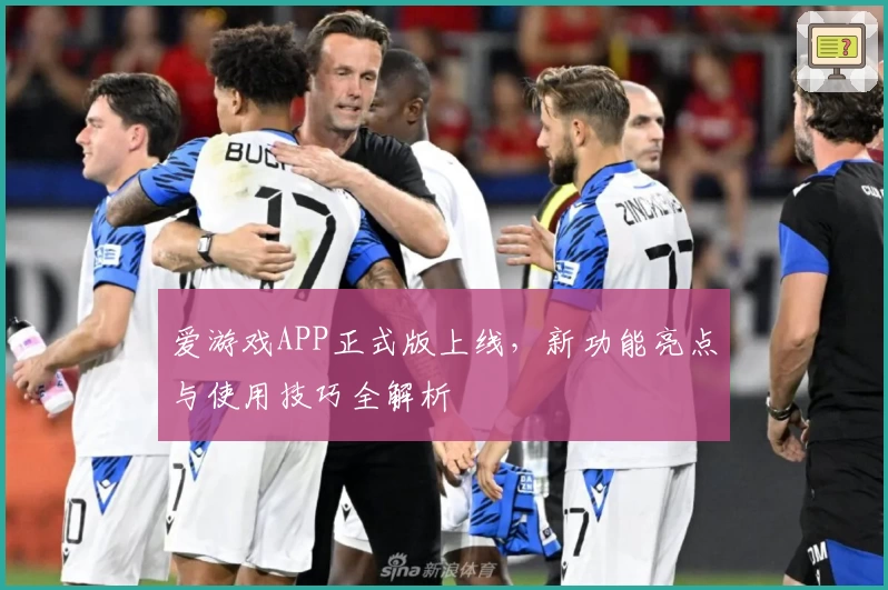 爱游戏APP正式版上线，新功能亮点与使用技巧全解析