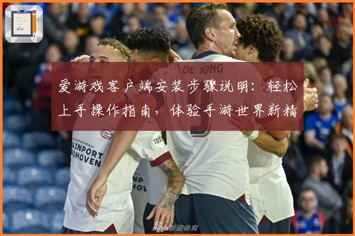 爱游戏客户端安装步骤说明：轻松上手操作指南，体验手游世界新精彩