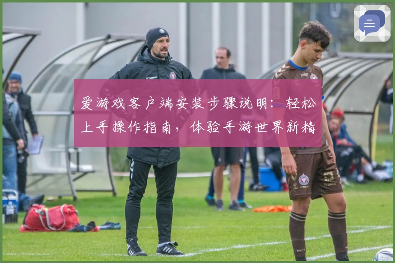 爱游戏客户端安装步骤说明：轻松上手操作指南，体验手游世界新精彩