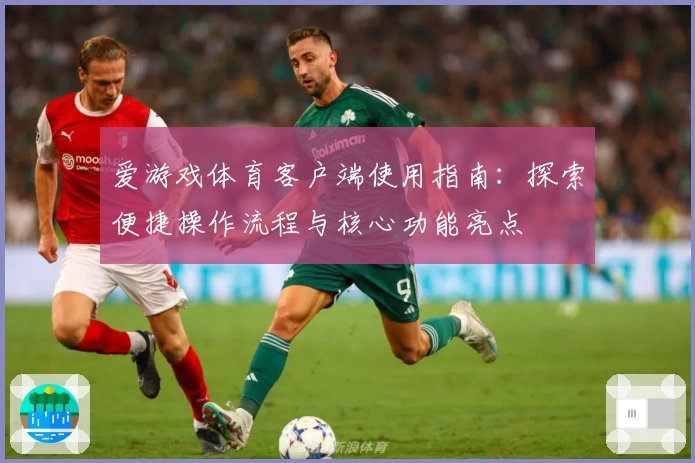 爱游戏体育客户端使用指南：探索便捷操作流程与核心功能亮点