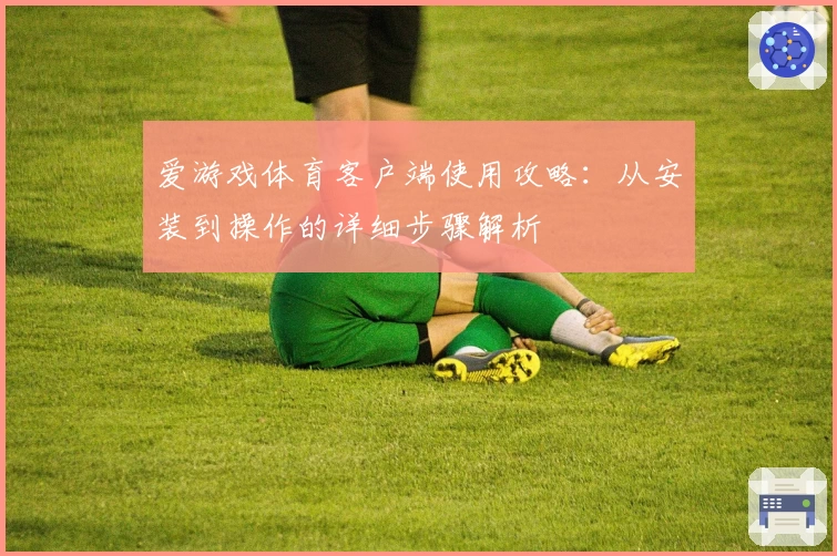 爱游戏体育客户端使用攻略：从安装到操作的详细步骤解析