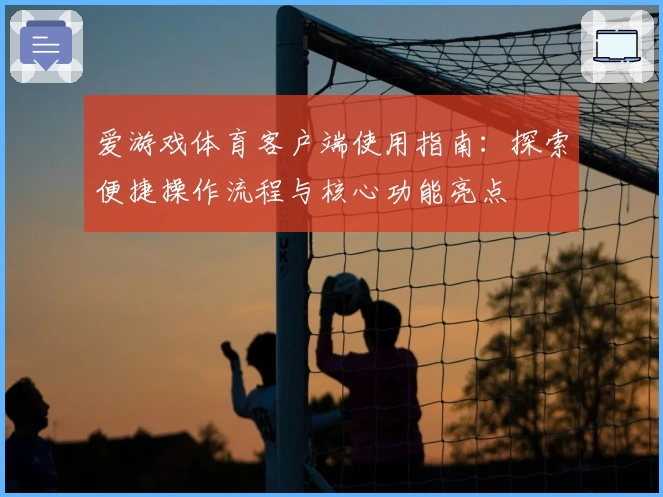 爱游戏体育客户端使用指南：探索便捷操作流程与核心功能亮点