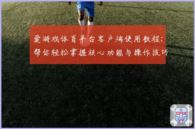 爱游戏体育平台客户端使用教程：帮你轻松掌握核心功能与操作技巧