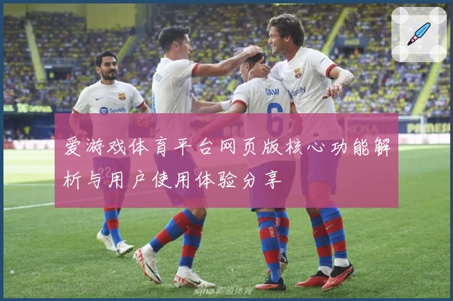 爱游戏体育平台网页版核心功能解析与用户使用体验分享