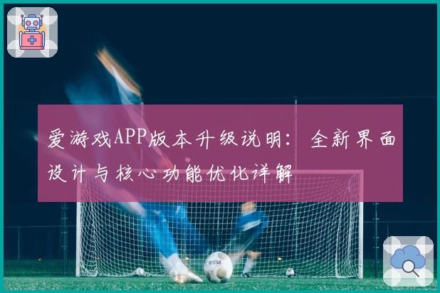 爱游戏APP版本升级说明：全新界面设计与核心功能优化详解