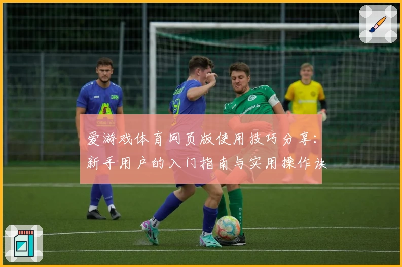 爱游戏体育网页版使用技巧分享：新手用户的入门指南与实用操作诀窍
